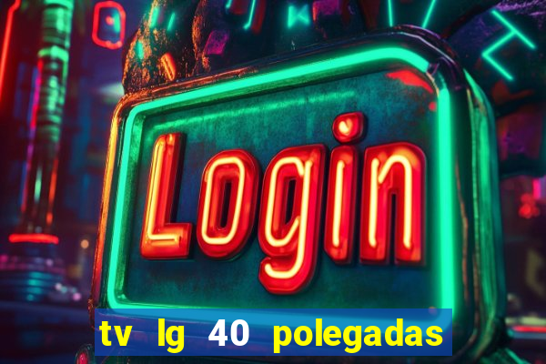 tv lg 40 polegadas casas bahia